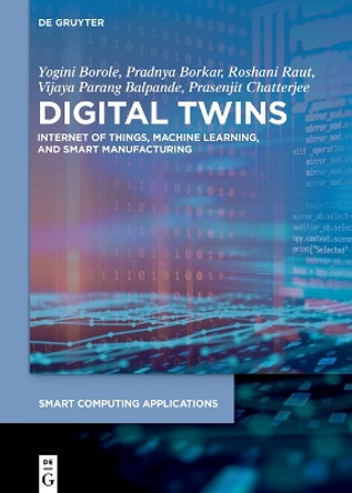 Digital Twins: Internet of Things, Machine Learning, and Smart Manufacturing by Yogini Borole 9783110778786