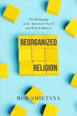 Reorganized Religion: The Reshaping of the American Church and Why it Matters by Bob Smietana 9781546001621