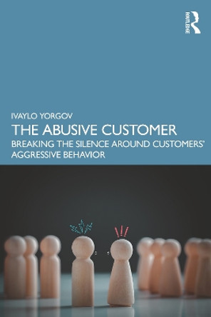 The Abusive Customer: Breaking the Silence Around Customers’ Aggressive Behavior by Ivaylo Yorgov 9781032515007