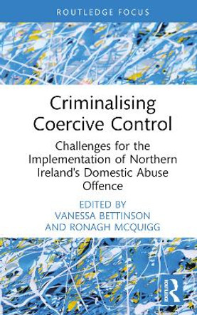 Criminalising Coercive Control: Challenges for the Implementation of Northern Ireland’s Domestic Abuse Offence by Vanessa Bettinson 9781032384870