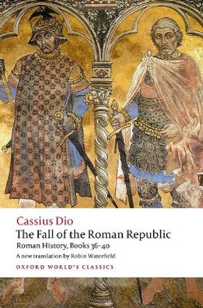 The Fall of the Roman Republic: Roman History, Books 36-40 by Cassius Dio 9780198822882