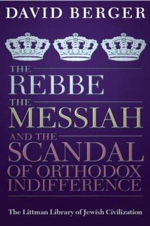 The Rebbe, the Messiah, and the Scandal of Orthodox Indifference: With a New Introduction by David Berger 9781904113751