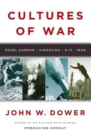 Cultures of War: Pearl Harbor / Hiroshima / 9-11 / Iraq by John W. Dower 9780393061505