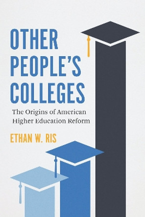 Other People's Colleges: The Origins of American Higher Education Reform by Ethan W. Ris 9780226820194