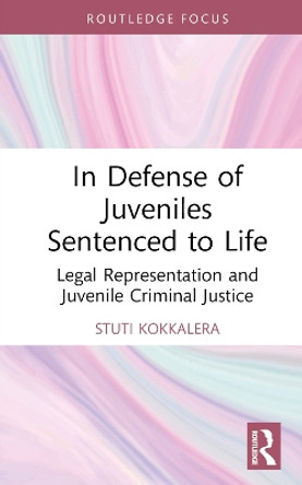 In Defense of Juveniles Sentenced to Life: Legal Representation and Juvenile Criminal Justice by Stuti Kokkalera 9781032052991