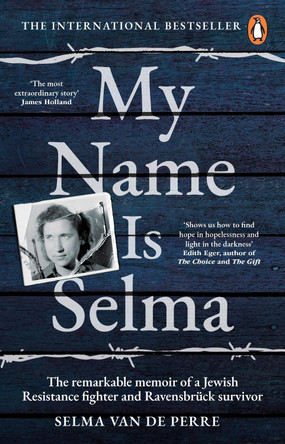 My Name Is Selma: The remarkable memoir of a Jewish Resistance fighter and Ravensbruck survivor by Selma van de Perre