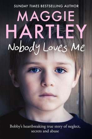 Nobody Loves Me: Bobby’s true story of neglect, secrets and abuse by Maggie Hartley 9781399606608