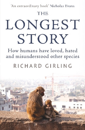 The Longest Story: How humans have loved, hated and misunderstood other species by Richard Girling 9780861543533