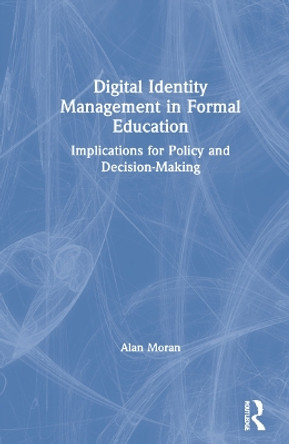 Digital Identity Management in Formal Education: Implications for Policy and Decision-Making by Alan Moran 9780367647988