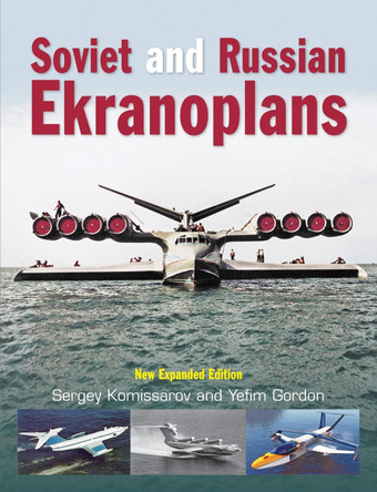 Soviet and Russian Ekranoplans: New Expanded Edition by Yefim Gordon