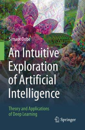 An Intuitive Exploration of Artificial Intelligence: Theory and Applications of Deep Learning by Simant Dube 9783030686260