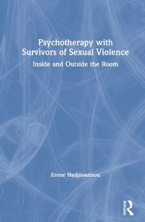 Psychotherapy with Survivors of Sexual Violence: Inside and Outside the Room by Erene Hadjiioannou 9781032065885