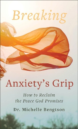 Breaking Anxiety's Grip: How to Reclaim the Peace God Promises by Dr. Michelle Bengtson 9780800742027