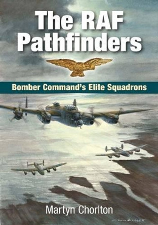 The RAF Pathfinders: Bomber Command's Elite Squadrons by Martyn Chorlton 9781846742019