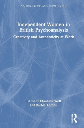Independent Women in British Psychoanalysis: Creativity and Authenticity at Work by Elizabeth Wolf 9781032284033