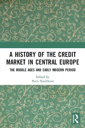 A History of the Credit Market in Central Europe: The Middle Ages and Early Modern Period by Pavla Slavickova 9780367544324