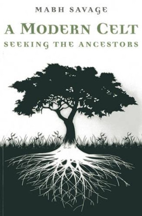 A Modern Celt: Seeking the Ancestors by Mabh Savage 9781780997964