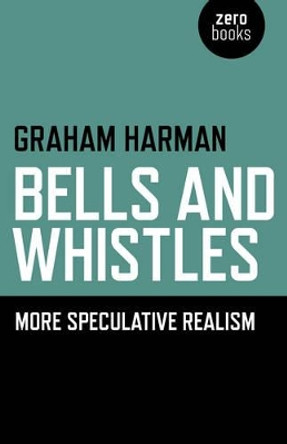Bells and Whistles: More Speculative Realism by Graham Harman 9781782790389