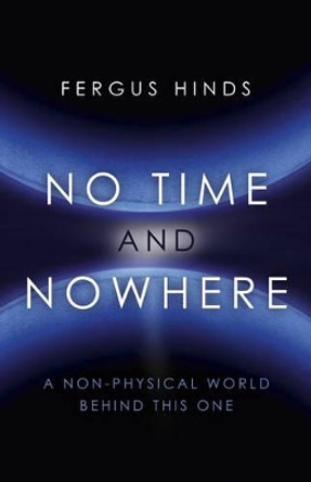 No Time and Nowhere: A Non-Physical World Behind This One by Fergus Hinds 9781785351853