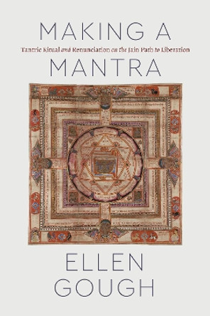 Making a Mantra: Tantric Ritual and Renunciation on the Jain Path to Liberation by Ellen Gough 9780226766904