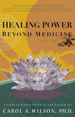 Healing Power Beyond Medicine: A Guide to Remove Obstacles and Reclaim Joy by Carol A. Wilson 9781846943973