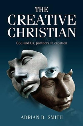 The Creative Christian: God and Us; Partners in Creation by Adrian B. Smith 9781905047758
