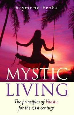 Mystic Living: The Principles of Vaastu for the 21st Century by Raymond Prohs 9781905047987