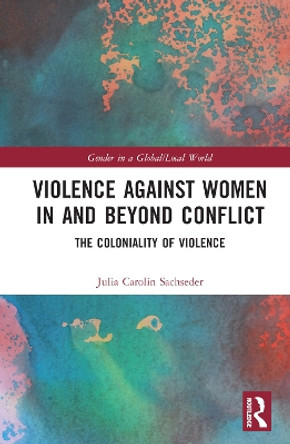 Violence against Women in and beyond Conflict: The Coloniality of Violence by Julia Carolin Sachseder 9780367708788
