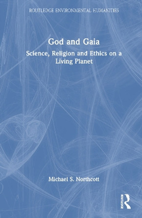 God and Gaia: Science, Religion and Ethics on a Living Planet by Michael S Northcott 9780367627751