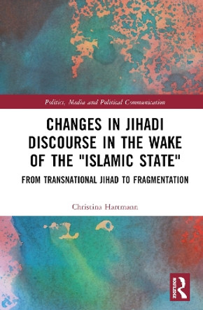 Changes in Jihadi Discourse in the Wake of the &quot;Islamic State&quot;: From Transnational Jihad to Fragmentation by Christina Hartmann 9781032279473