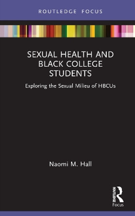 Sexual Health and Black College Students: Exploring the Sexual Milieu of HBCUs by Naomi M. Hall 9781032015705