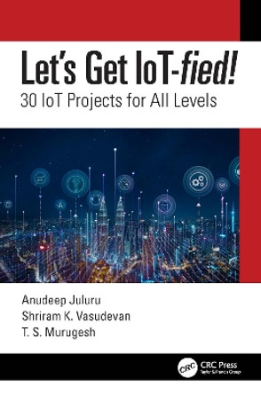 Let's Get IoT-fied!: 30 IoT Projects for All Levels by Shriram K. Vasudevan 9780367706074
