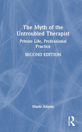 The Myth of the Untroubled Therapist: Private Life, Professional Practice by Marie Adams 9781032158471