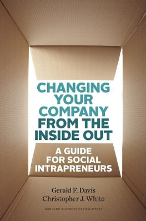 Changing Your Company from the Inside Out: A Guide for Social Intrapreneurs by Gerald F. Davis 9781422185094