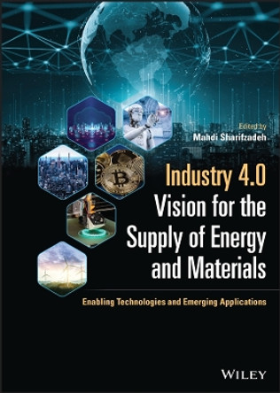 Industry 4.0 Vision for the Supply of Energy and M aterials: Enabling Technologies and Emerging Appli cations by Sharifzadeh 9781119695936