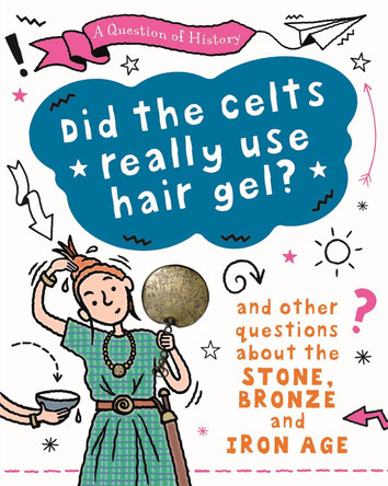 A Question of History: Did the Celts use hair gel? And other questions about the Stone, Bronze and Iron Ages Tim Cooke 9781526315410
