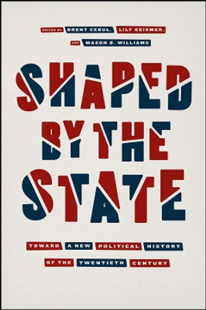 Shaped by the State: Toward a New Political History of the Twentieth Century by Brent Cebul 9780226596297