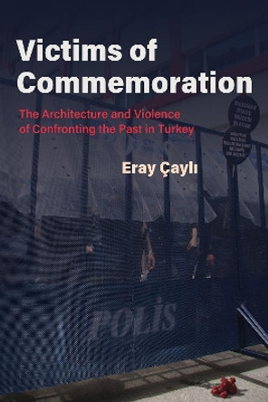 Victims of Commemoration: The Architecture and Violence of Confronting the Past in Turkey by Eray Cayli 9780815637547