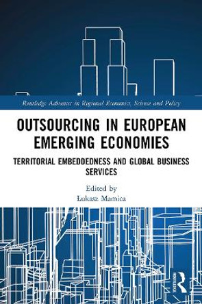 Outsourcing in European Emerging Economies: Territorial Embeddedness and Global Business Services by Lukasz Mamica 9780367621681