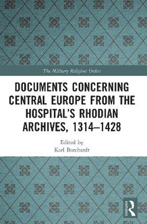 Documents Concerning Central Europe from the Hospital's Rhodian Archives, 1314-1428 by Karl Borchardt 9780367633721