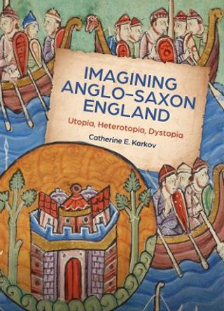 Imagining Anglo-Saxon England: Utopia, Heterotopia, Dystopia by Catherine E. Karkov 9781783276981