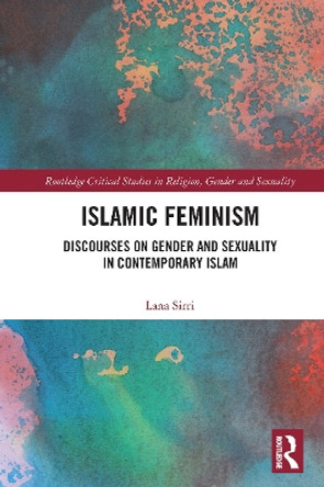 Islamic Feminism: Discourses on Gender and Sexuality in Contemporary Islam by Lana Sirri 9780367641313