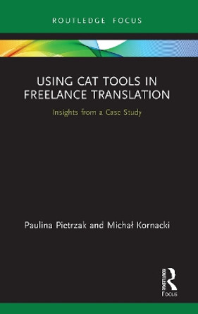 Using CAT Tools in Freelance Translation: Insights from a Case Study by Paulina Pietrzak 9780367676827