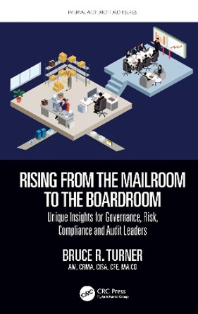 Rising from the Mailroom to the Boardroom: Unique Insights for Governance, Risk, Compliance and Audit Leaders by Bruce R Turner 9781032042909