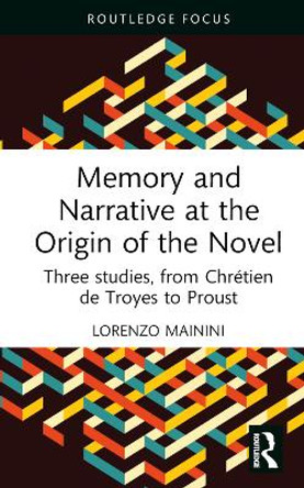 Memory and Narrative at the Origin of the Novel: Three studies, from Chrétien de Troyes to Proust by Lorenzo Mainini 9781032122229