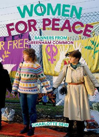 Women For Peace: Banners From Greenham Common by Charlotte Dew 9781909829183