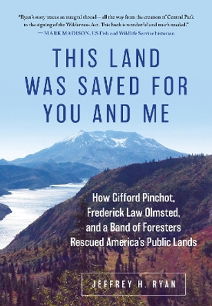 This Land Was Saved for You and Me: How Gifford Pinchot, Frederick Law Olmsted, and a Band of Foresters Rescued America's Public Lands by Jeffrey H. Ryan 9780811771665