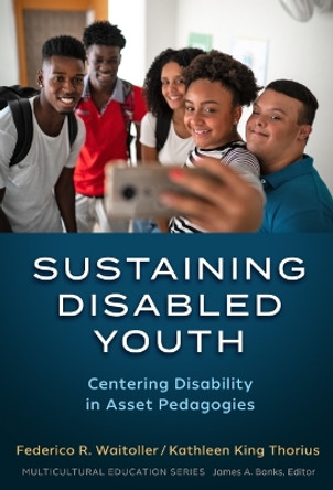 Sustaining Disabled Youth: Centering Disability in Asset Pedagogies by Federico R. Waitoller 9780807767689