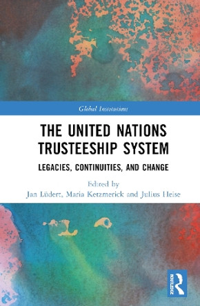 The United Nations Trusteeship System: Legacies, Continuities, and Change by Jan Ludert 9781032028026