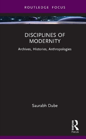 Disciplines of Modernity: Archives, Histories, Anthropologies by Saurabh Dube 9781032389394